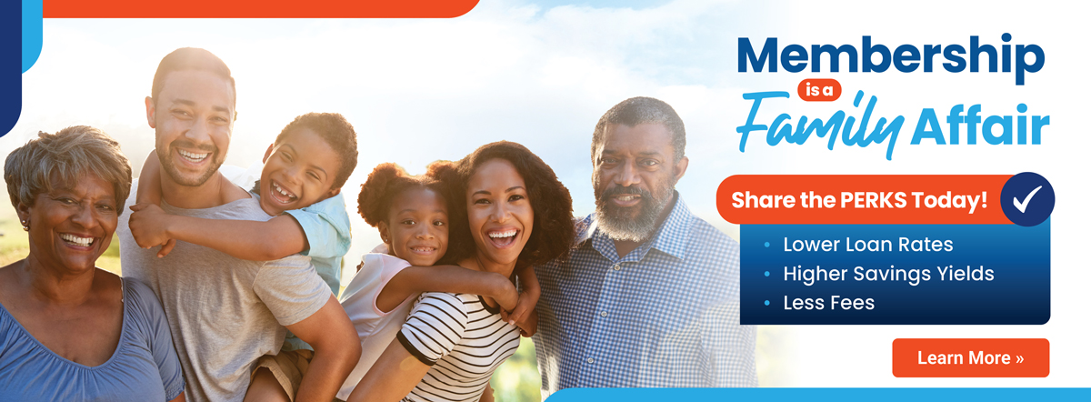 membership is a family affair. Share the perks today! lower loan rates, higher savings yields, less fees. Learn More