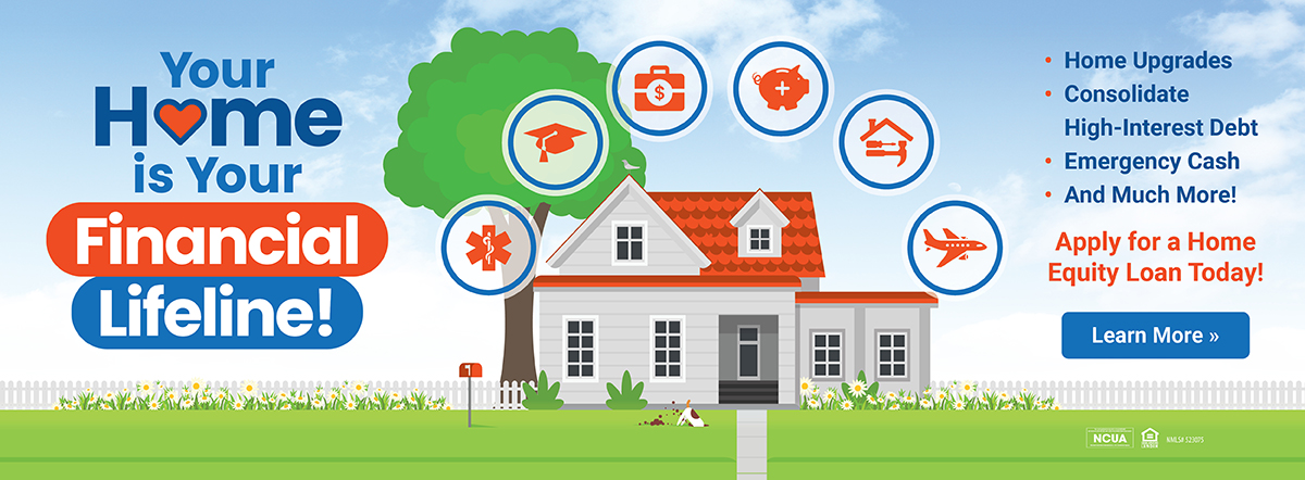 your home is your financial lifeline! apply for a home equity loan today! Learn More