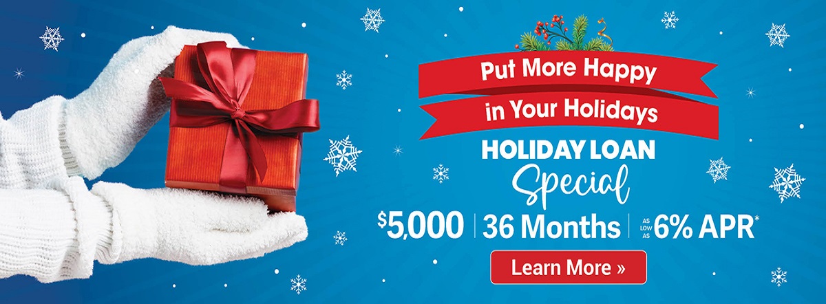 put more happy in your holidays. holiday loan special. $5,000 for 36 months as low as 6%ARP* Learn more